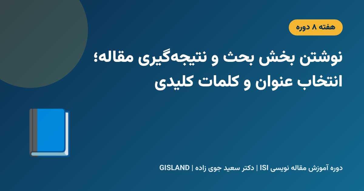 نوشتن بخش بحث و نتیجهگیری مقاله؛ انتخاب عنوان و کلمات کلیدی
