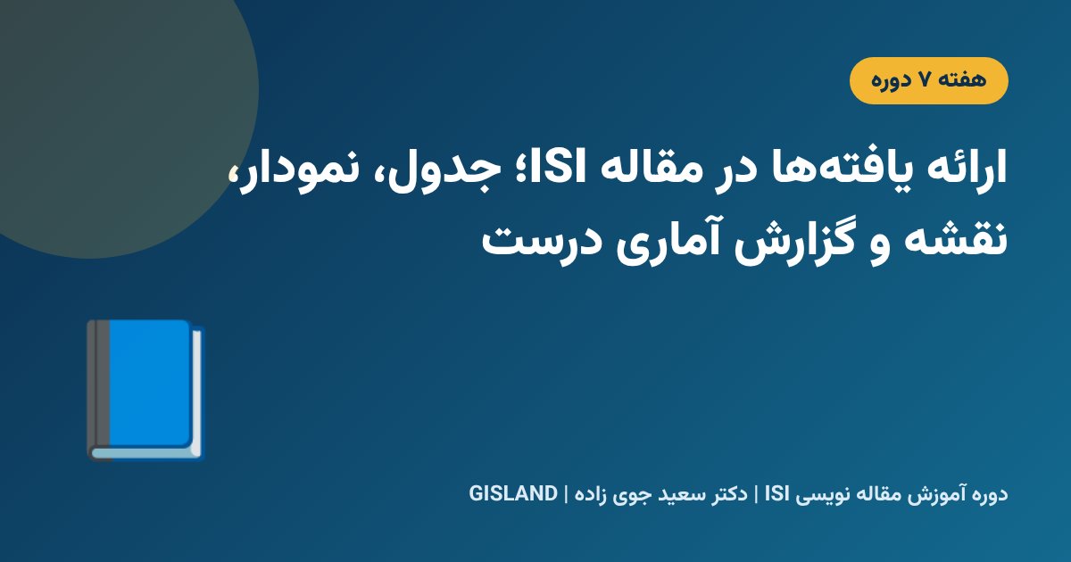 ارائه یافتهها در مقاله ISI؛ جدول، نمودار، نقشه و گزارش آماری درست